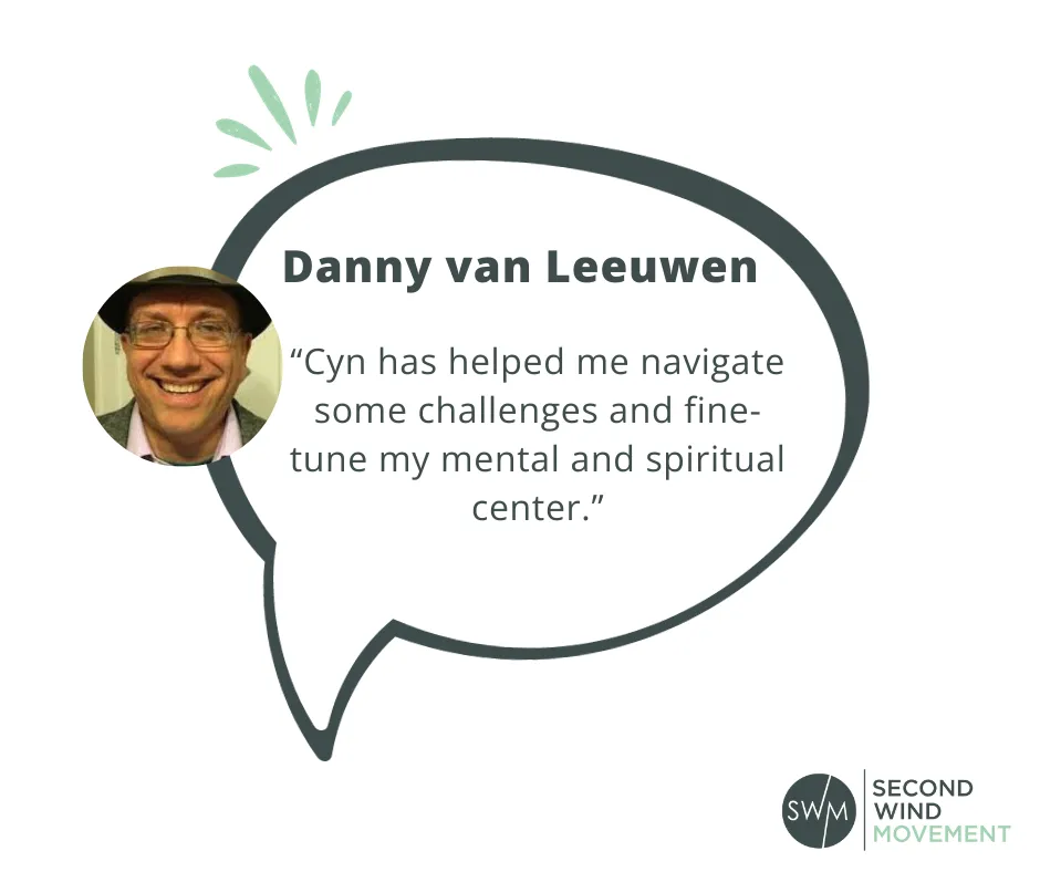 danny van leeuwen, rewire my retirement student, said about the program: "Cyn has helped me navigate some challenges and fine-tune my mental and spiritual center."
