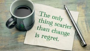 The only thing scarier than change is regret